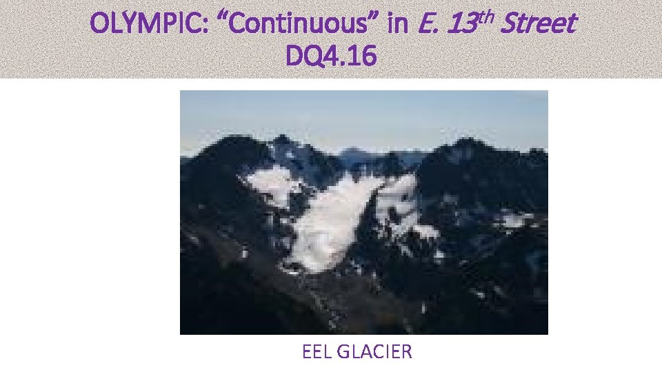 OLYMPIC: “Continuous” in E. 13 th Street DQ 4. 16 EEL GLACIER 