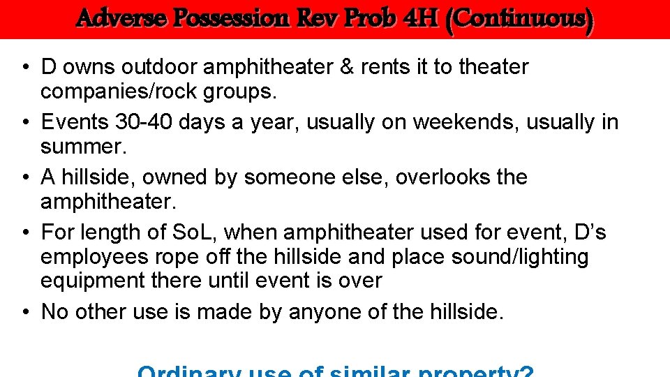 Adverse Possession Rev Prob 4 H (Continuous) • D owns outdoor amphitheater & rents