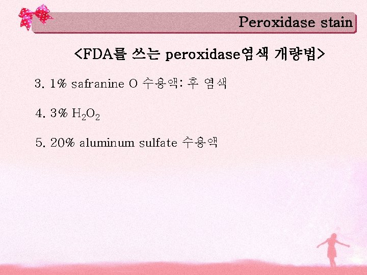 Peroxidase stain <FDA를 쓰는 peroxidase염색 개량법> 3. 1% safranine O 수용액: 후 염색 4.