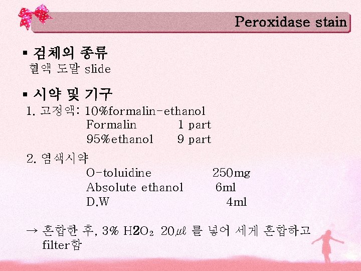 Peroxidase stain § 검체의 종류 혈액 도말 slide § 시약 및 기구 1. 고정액: Peroxidase stain § 검체의 종류 혈액 도말 slide § 시약 및 기구 1. 고정액: