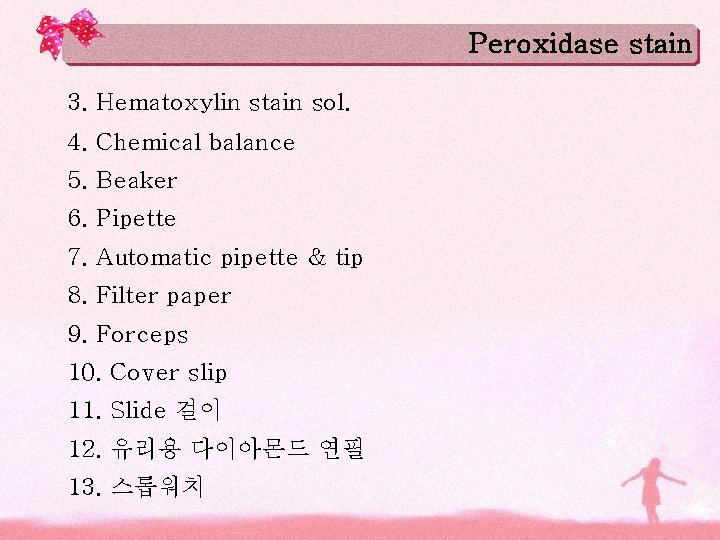 Peroxidase stain 3. Hematoxylin stain sol. 4. Chemical balance 5. Beaker 6. Pipette 7.