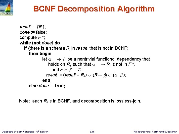 BCNF Decomposition Algorithm result : = {R }; done : = false; compute F