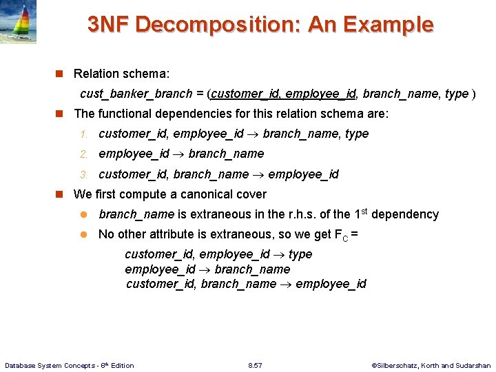 3 NF Decomposition: An Example n Relation schema: cust_banker_branch = (customer_id, employee_id, branch_name, type