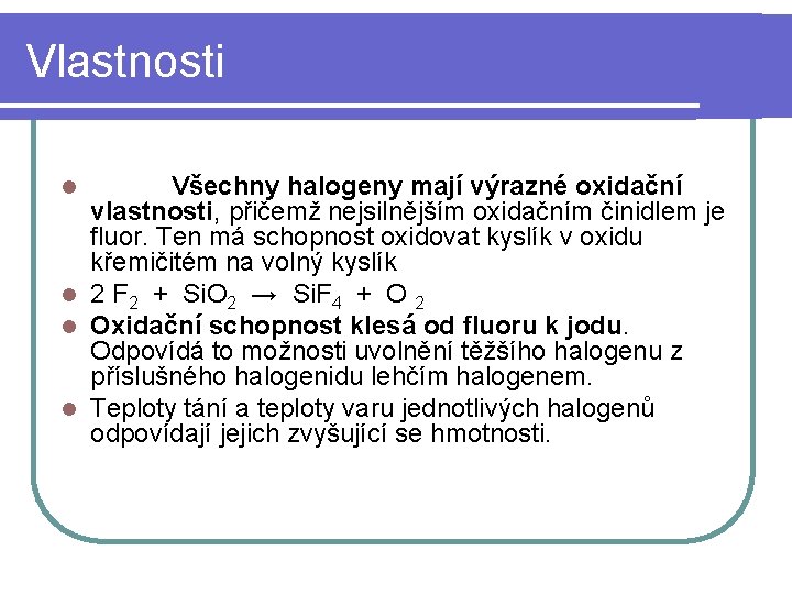 Vlastnosti Všechny halogeny mají výrazné oxidační vlastnosti, přičemž nejsilnějším oxidačním činidlem je fluor. Ten