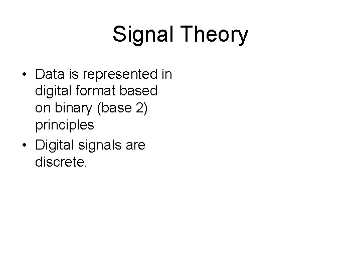 Signal Theory • Data is represented in digital format based on binary (base 2)