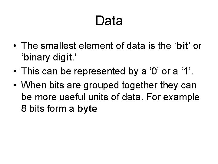 Data • The smallest element of data is the ‘bit’ or ‘binary digit. ’