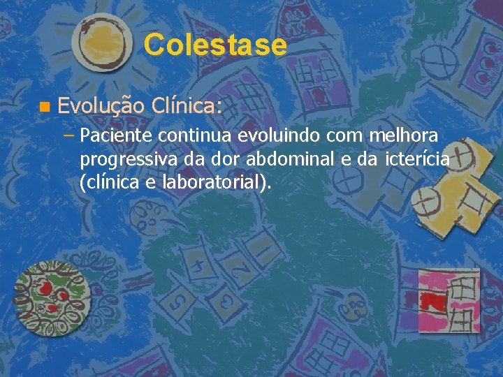 Colestase Evolução Clínica: – Paciente continua evoluindo com melhora progressiva da dor abdominal e