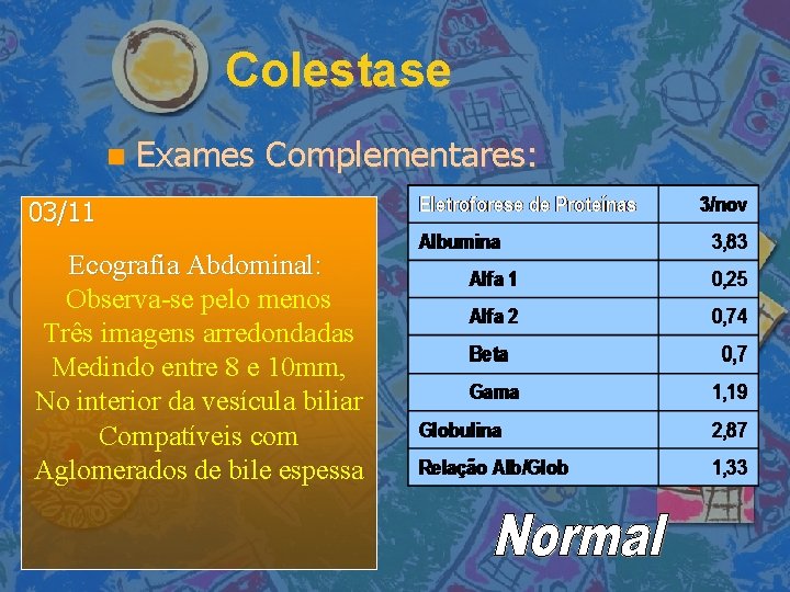 Colestase Exames Complementares: 03/11 Ecografia Abdominal: Observa-se pelo menos Três imagens arredondadas Medindo entre