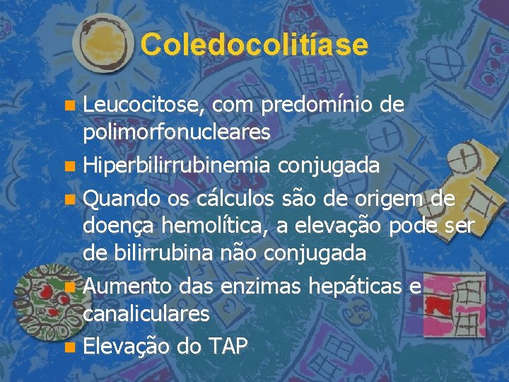 Coledocolitíase Leucocitose, com predomínio de polimorfonucleares Hiperbilirrubinemia conjugada Quando os cálculos são de origem