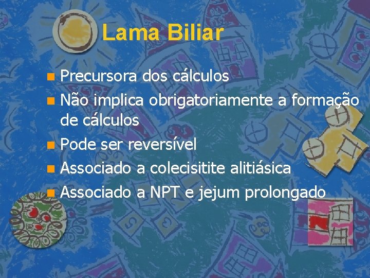 Lama Biliar Precursora dos cálculos Não implica obrigatoriamente a formação de cálculos Pode ser