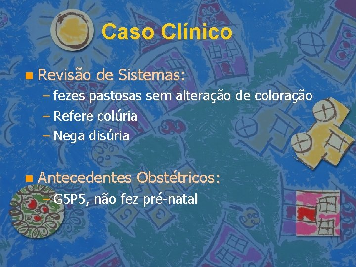 Caso Clínico Revisão de Sistemas: – fezes pastosas sem alteração de coloração – Refere