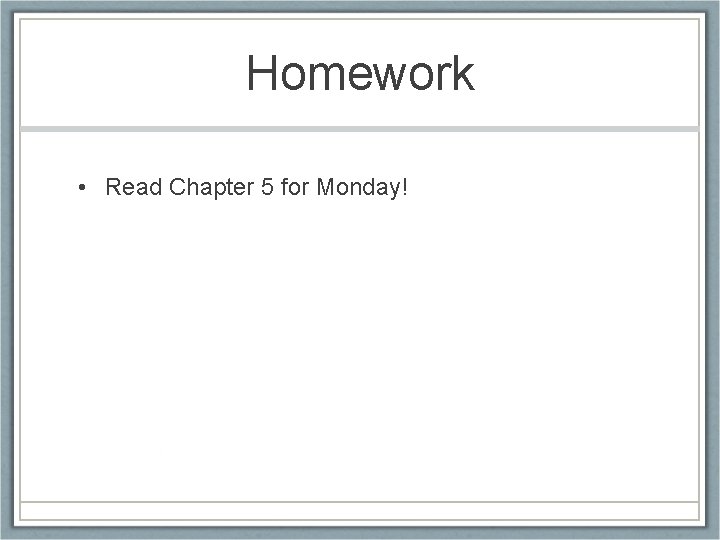 Homework • Read Chapter 5 for Monday! 