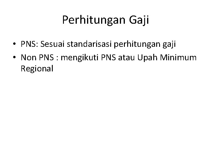 Perhitungan Gaji • PNS: Sesuai standarisasi perhitungan gaji • Non PNS : mengikuti PNS