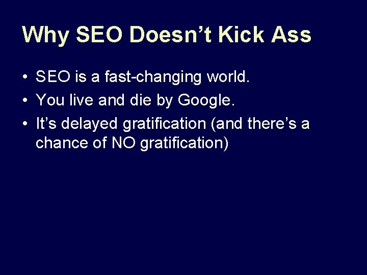Why SEO Doesn’t Kick Ass • SEO is a fast-changing world. • You live