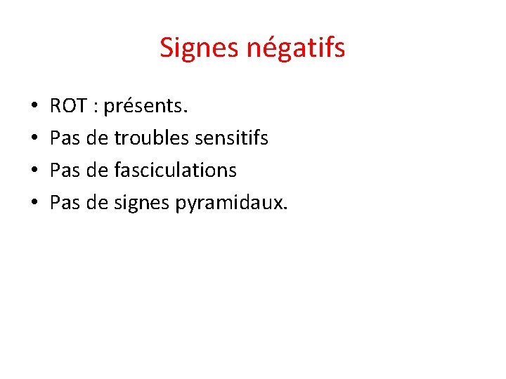 Signes négatifs • • ROT : présents. Pas de troubles sensitifs Pas de fasciculations