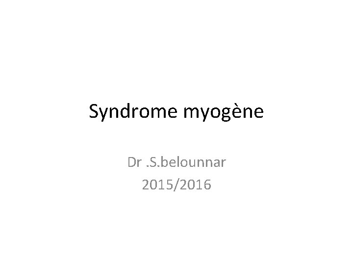 Syndrome myogène Dr. S. belounnar 2015/2016 