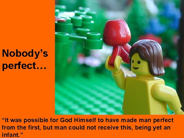 Nobody’s perfect… “It was possible for God Himself to have made man perfect from