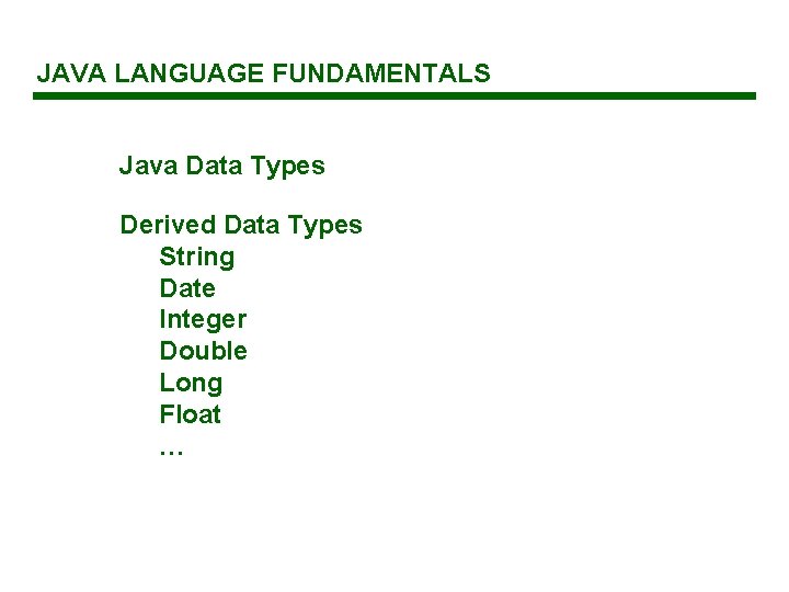 JAVA LANGUAGE FUNDAMENTALS Java Data Types Derived Data Types String Date Integer Double Long