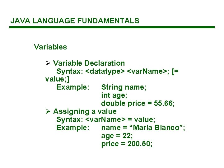 JAVA LANGUAGE FUNDAMENTALS Variables Ø Variable Declaration Syntax: <datatype> <var. Name>; [= value; ]