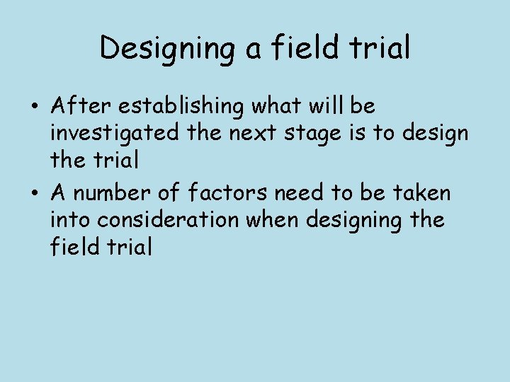 Designing a field trial • After establishing what will be investigated the next stage
