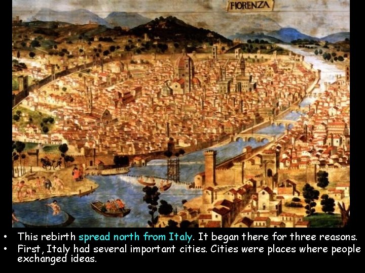  • This rebirth spread north from Italy. It began there for three reasons.
