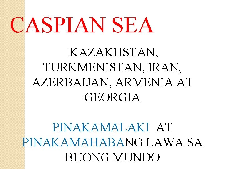 CASPIAN SEA KAZAKHSTAN, TURKMENISTAN, IRAN, AZERBAIJAN, ARMENIA AT GEORGIA PINAKAMALAKI AT PINAKAMAHABANG LAWA SA