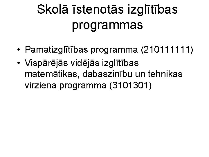 Skolā īstenotās izglītības programmas • Pamatizglītības programma (210111111) • Vispārējās vidējās izglītības matemātikas, dabaszinību