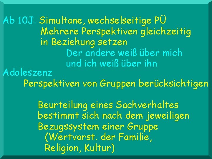 Ab 10 J. Simultane, wechselseitige PÜ Mehrere Perspektiven gleichzeitig in Beziehung setzen Der andere