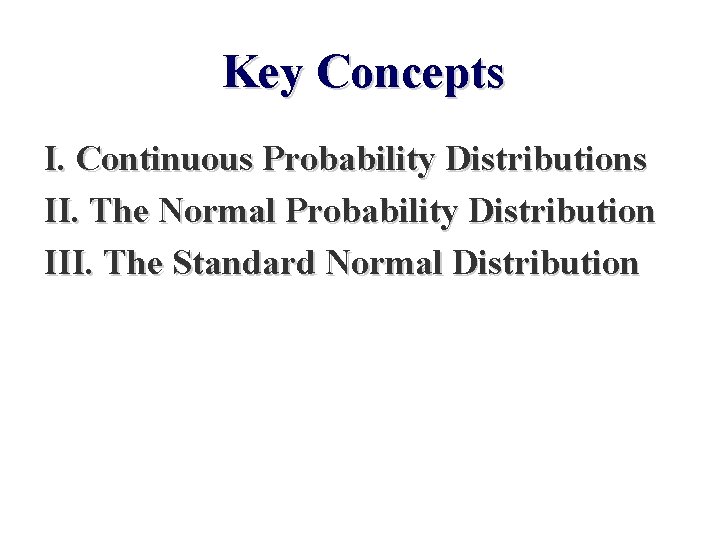 Key Concepts I. Continuous Probability Distributions II. The Normal Probability Distribution III. The Standard