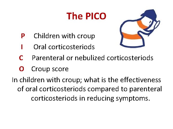 The PICO P Children with croup I Oral corticosteriods C Parenteral or nebulized corticosteriods