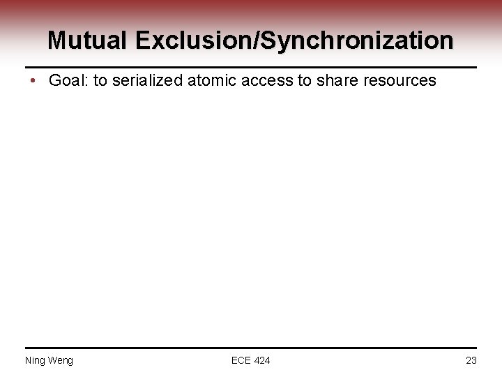Mutual Exclusion/Synchronization • Goal: to serialized atomic access to share resources Ning Weng ECE