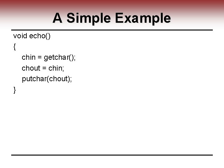 A Simple Example void echo() { chin = getchar(); chout = chin; putchar(chout); }