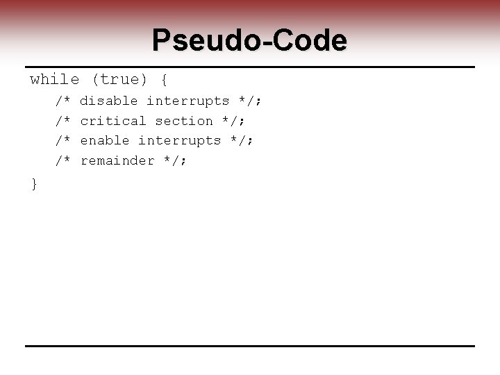 Pseudo-Code while (true) { /* /* } disable interrupts */; critical section */; enable