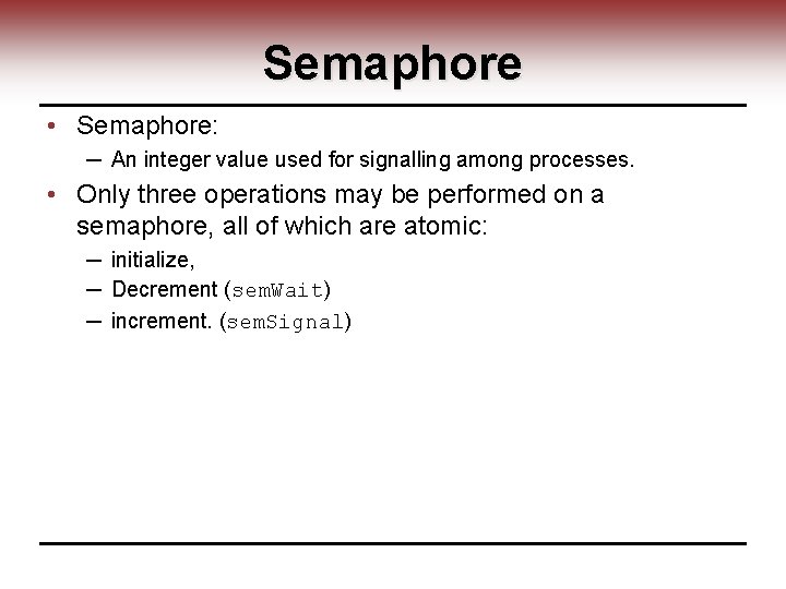 Semaphore • Semaphore: ─ An integer value used for signalling among processes. • Only