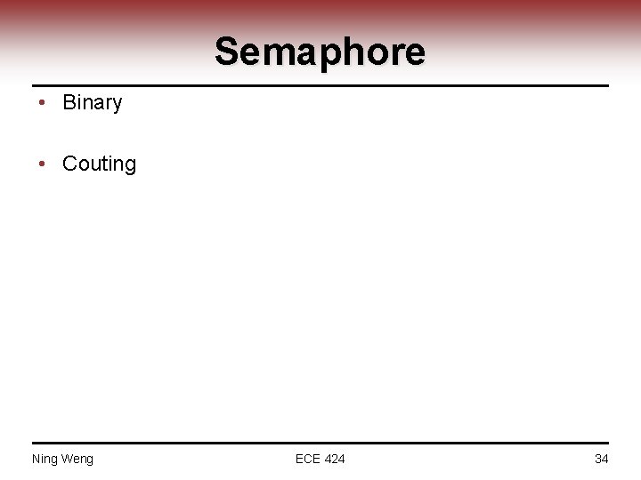 Semaphore • Binary • Couting Ning Weng ECE 424 34 