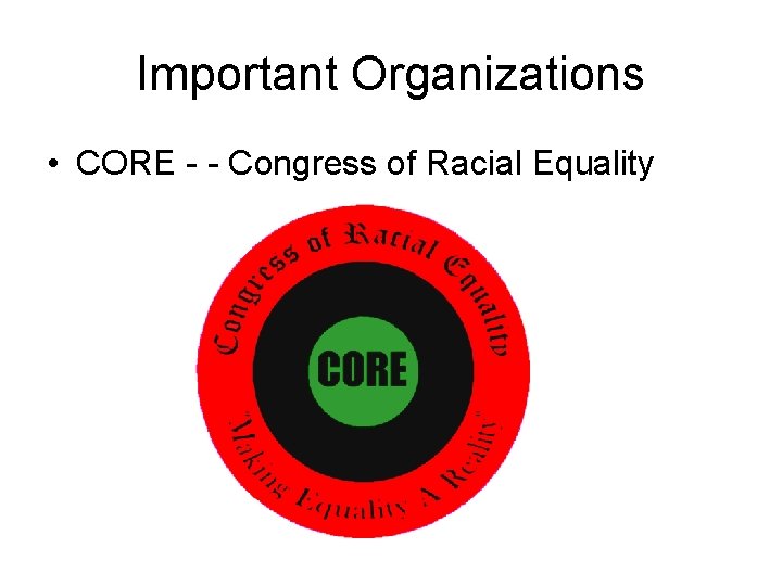 Important Organizations • CORE - - Congress of Racial Equality 