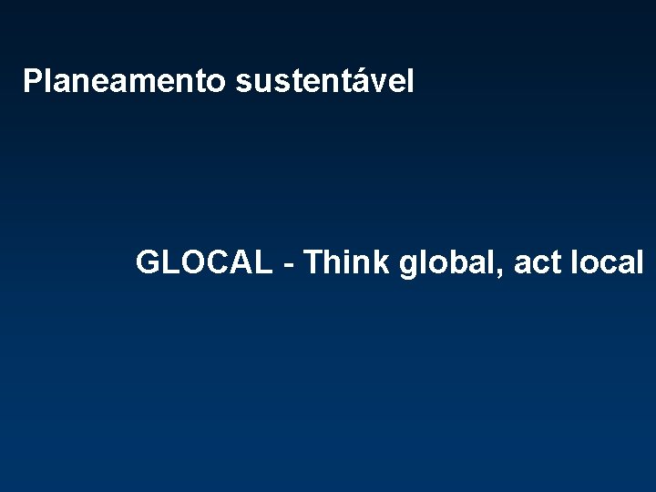 Planeamento sustentável GLOCAL - Think global, act local 