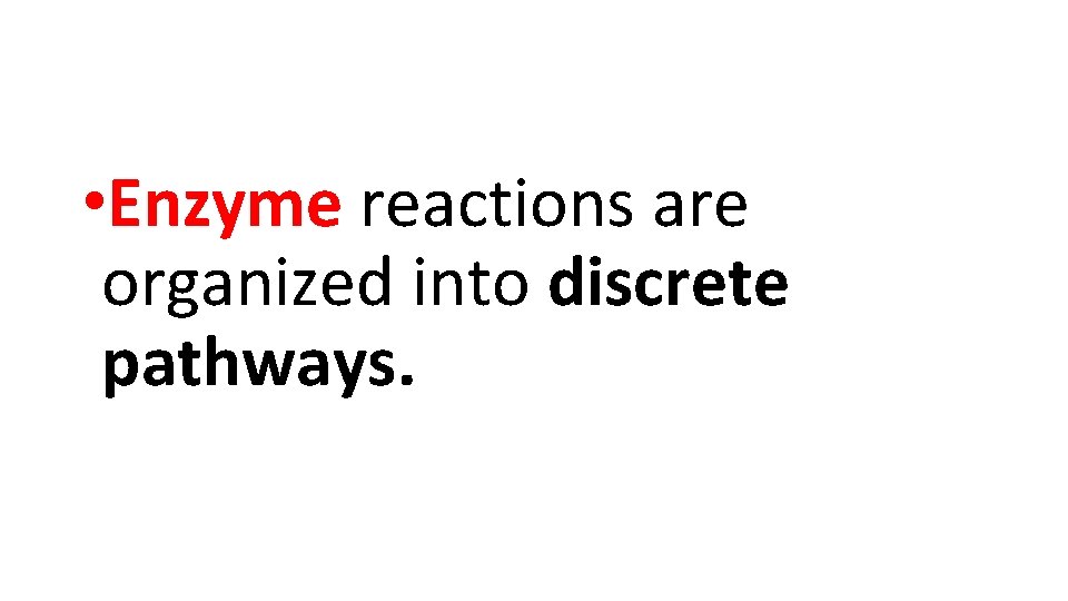  • Enzyme reactions are organized into discrete pathways. 