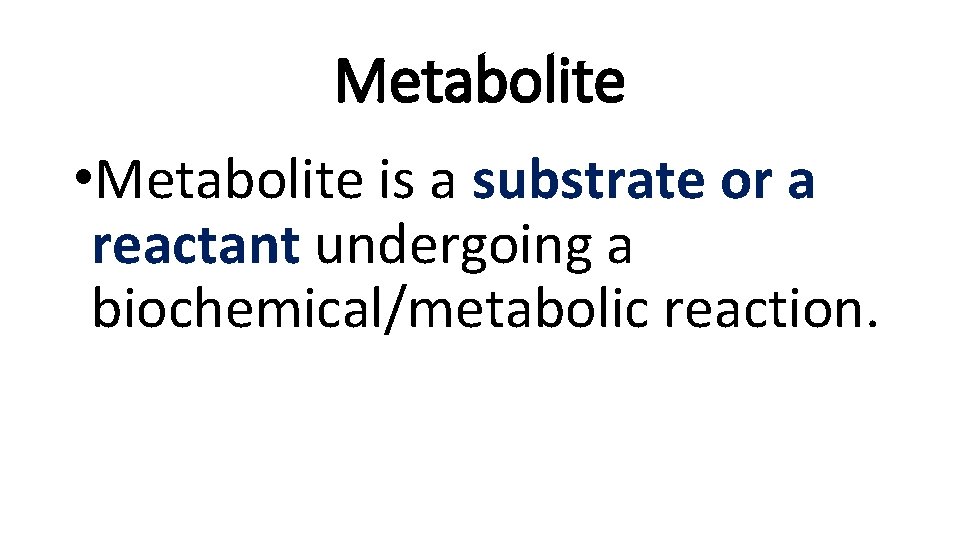Metabolite • Metabolite is a substrate or a reactant undergoing a biochemical/metabolic reaction. 