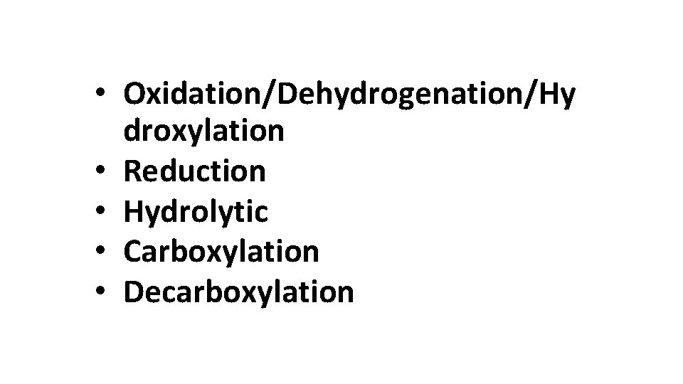  • Oxidation/Dehydrogenation/Hy droxylation • Reduction • Hydrolytic • Carboxylation • Decarboxylation 