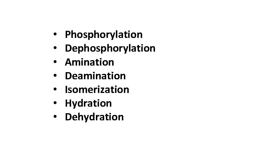  • • Phosphorylation Dephosphorylation Amination Deamination Isomerization Hydration Dehydration 