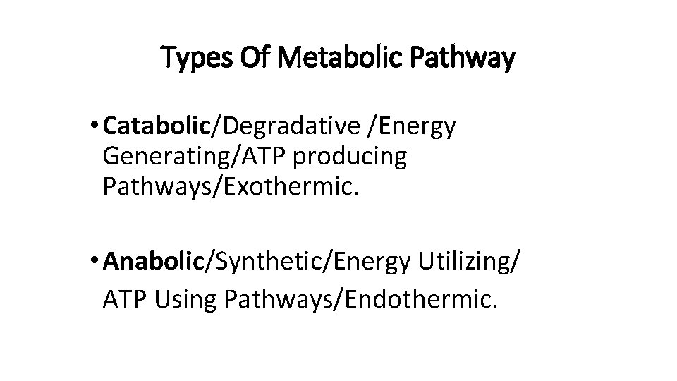 Types Of Metabolic Pathway • Catabolic/Degradative /Energy Generating/ATP producing Pathways/Exothermic. • Anabolic/Synthetic/Energy Utilizing/ ATP