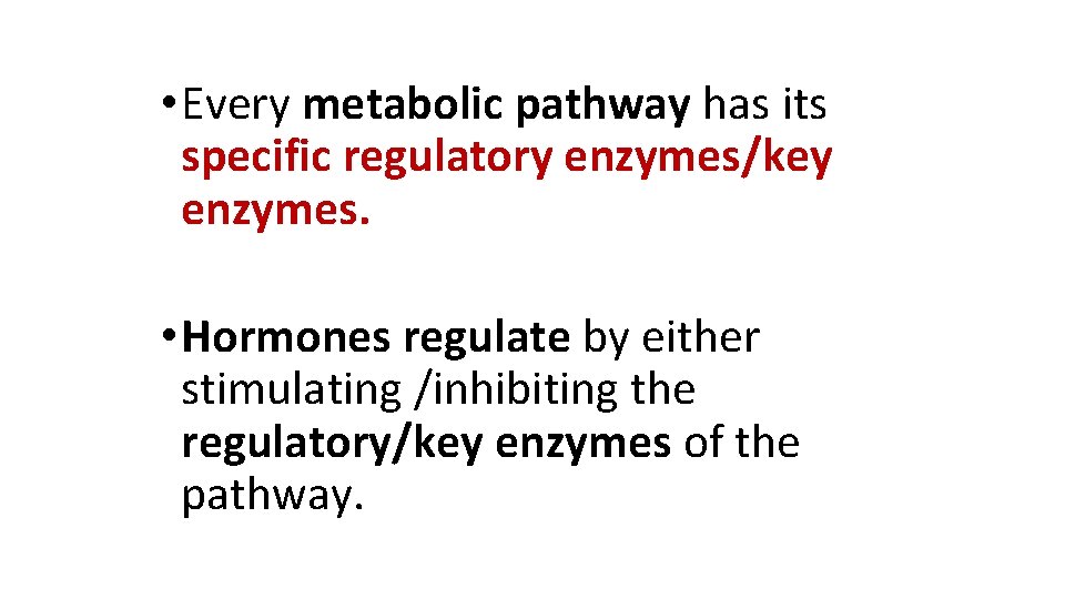  • Every metabolic pathway has its specific regulatory enzymes/key enzymes. • Hormones regulate