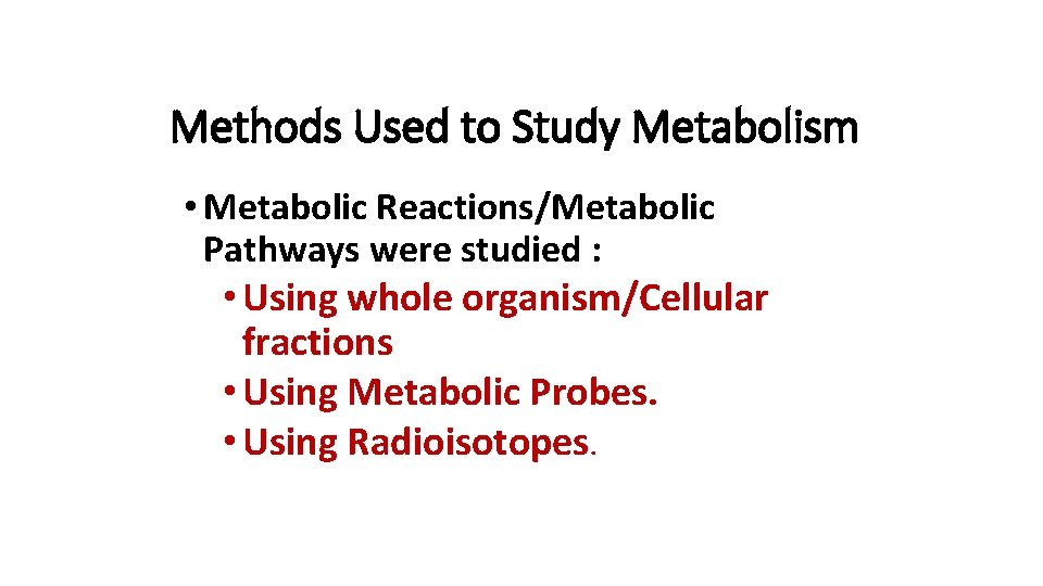 Methods Used to Study Metabolism • Metabolic Reactions/Metabolic Pathways were studied : • Using