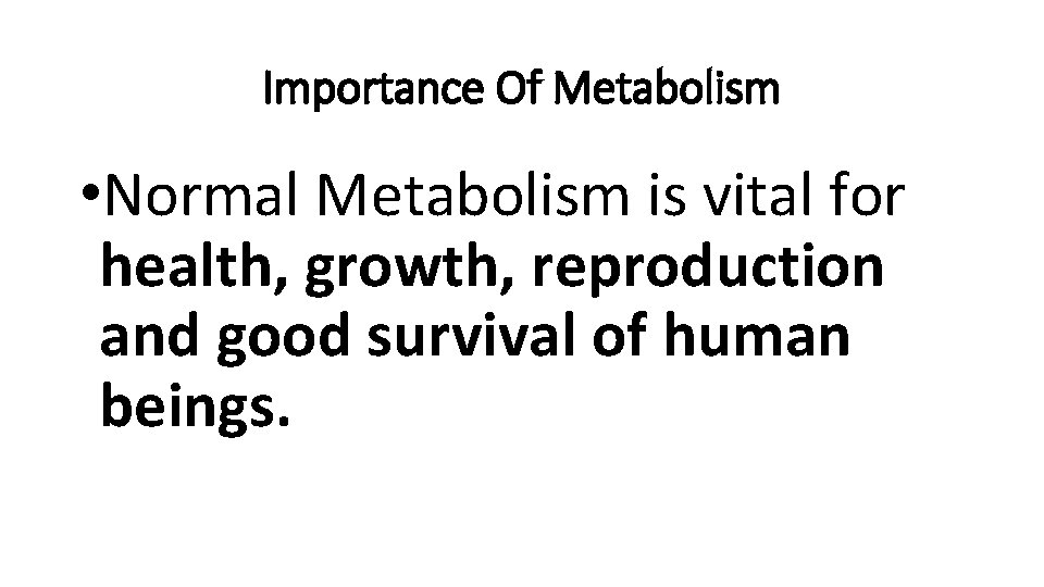 Importance Of Metabolism • Normal Metabolism is vital for health, growth, reproduction and good