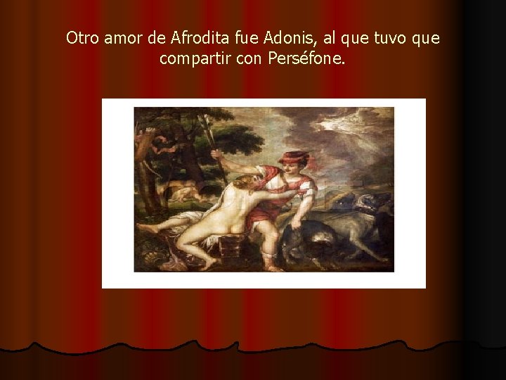 Otro amor de Afrodita fue Adonis, al que tuvo que compartir con Perséfone. 