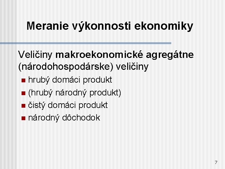 Meranie výkonnosti ekonomiky Veličiny makroekonomické agregátne (národohospodárske) veličiny hrubý domáci produkt n (hrubý národný