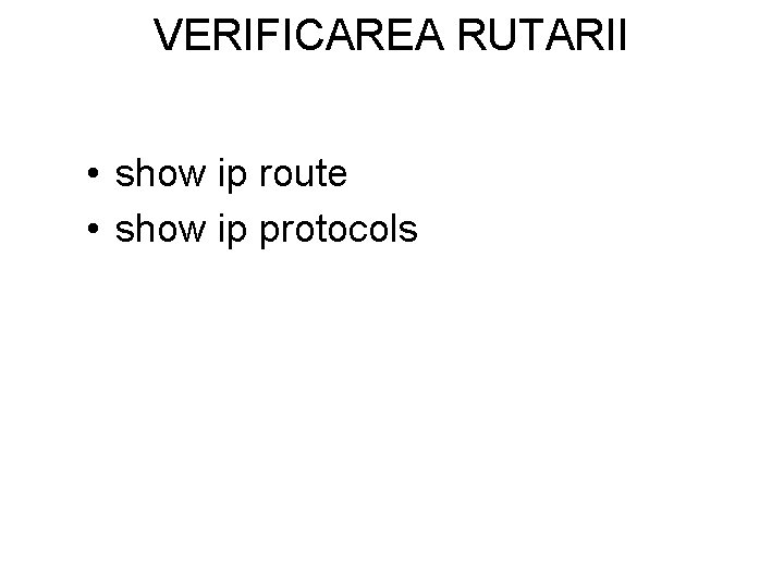 VERIFICAREA RUTARII • show ip route • show ip protocols 