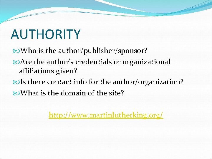 AUTHORITY Who is the author/publisher/sponsor? Are the author’s credentials or organizational affiliations given? Is