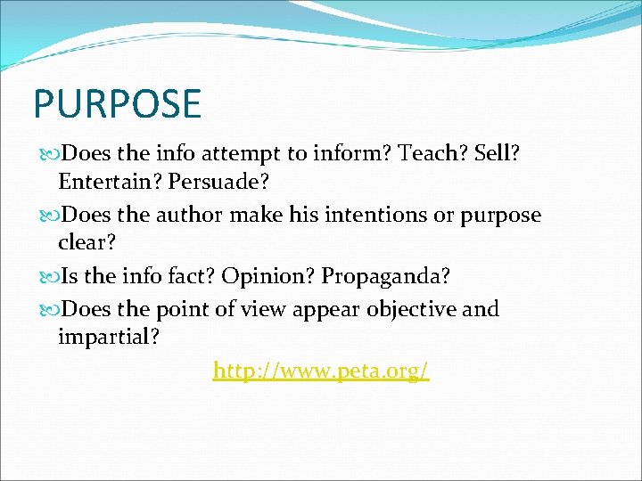 PURPOSE Does the info attempt to inform? Teach? Sell? Entertain? Persuade? Does the author